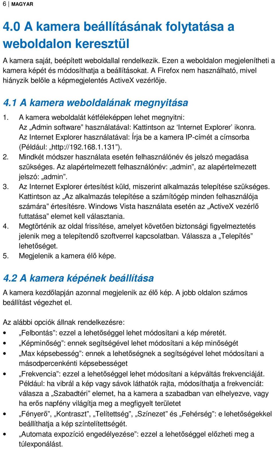 1 A kamera weboldalának megnyitása 1. A kamera weboldalát kétféleképpen lehet megnyitni: Az Admin software használatával: Kattintson az Internet Explorer ikonra.