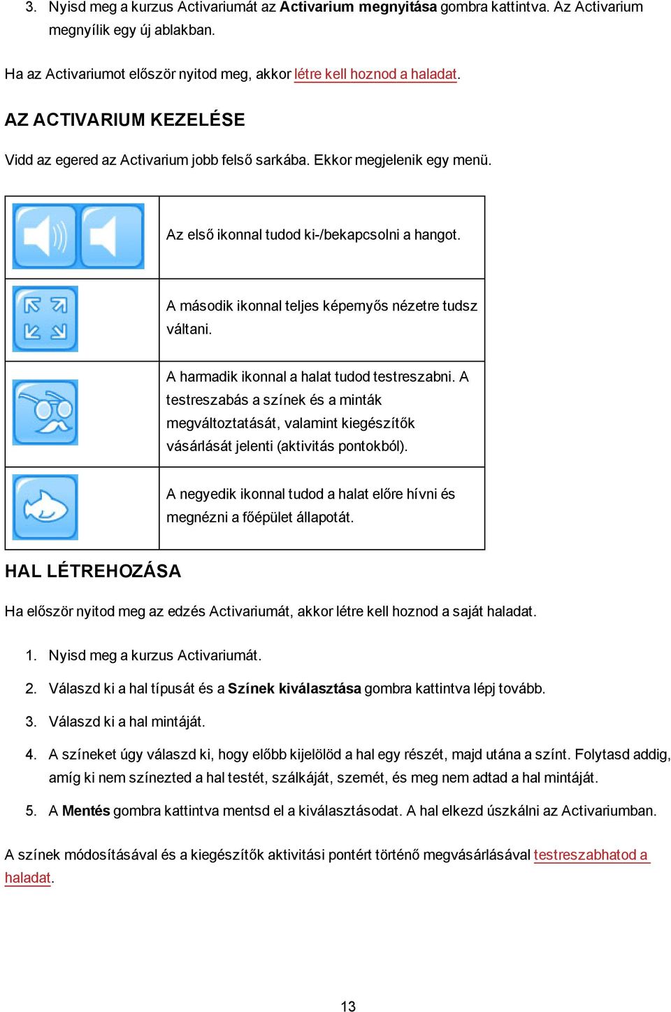 A második ikonnal teljes képernyős nézetre tudsz váltani. A harmadik ikonnal a halat tudod testreszabni.