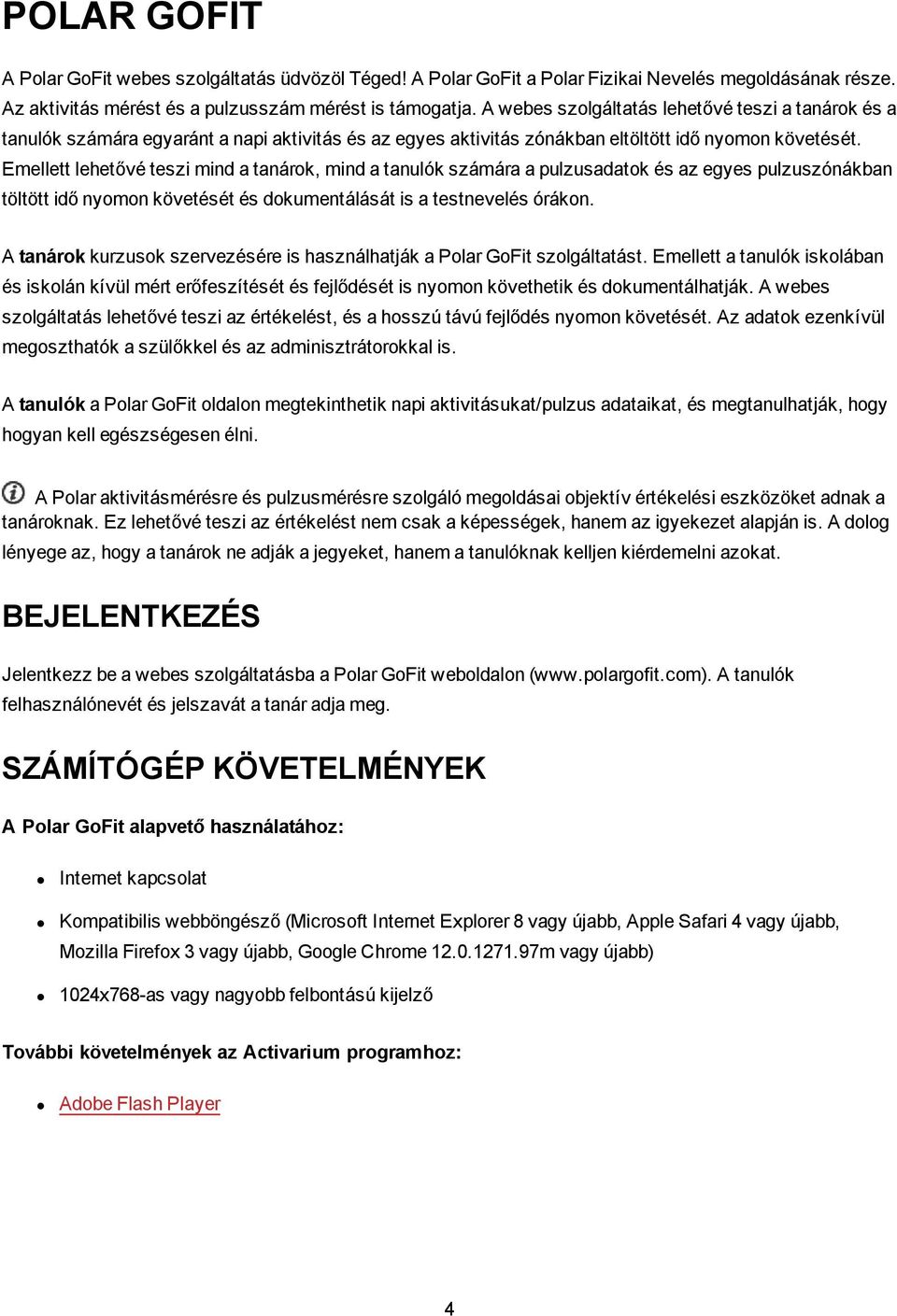 Emellett lehetővé teszi mind a tanárok, mind a tanulók számára a pulzusadatok és az egyes pulzuszónákban töltött idő nyomon követését és dokumentálását is a testnevelés órákon.