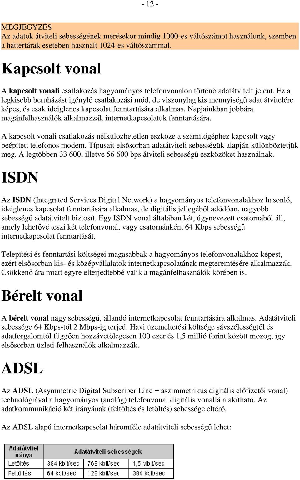 Ez a legkisebb beruházást igénylı csatlakozási mód, de viszonylag kis mennyiségő adat átvitelére képes, és csak ideiglenes kapcsolat fenntartására alkalmas.