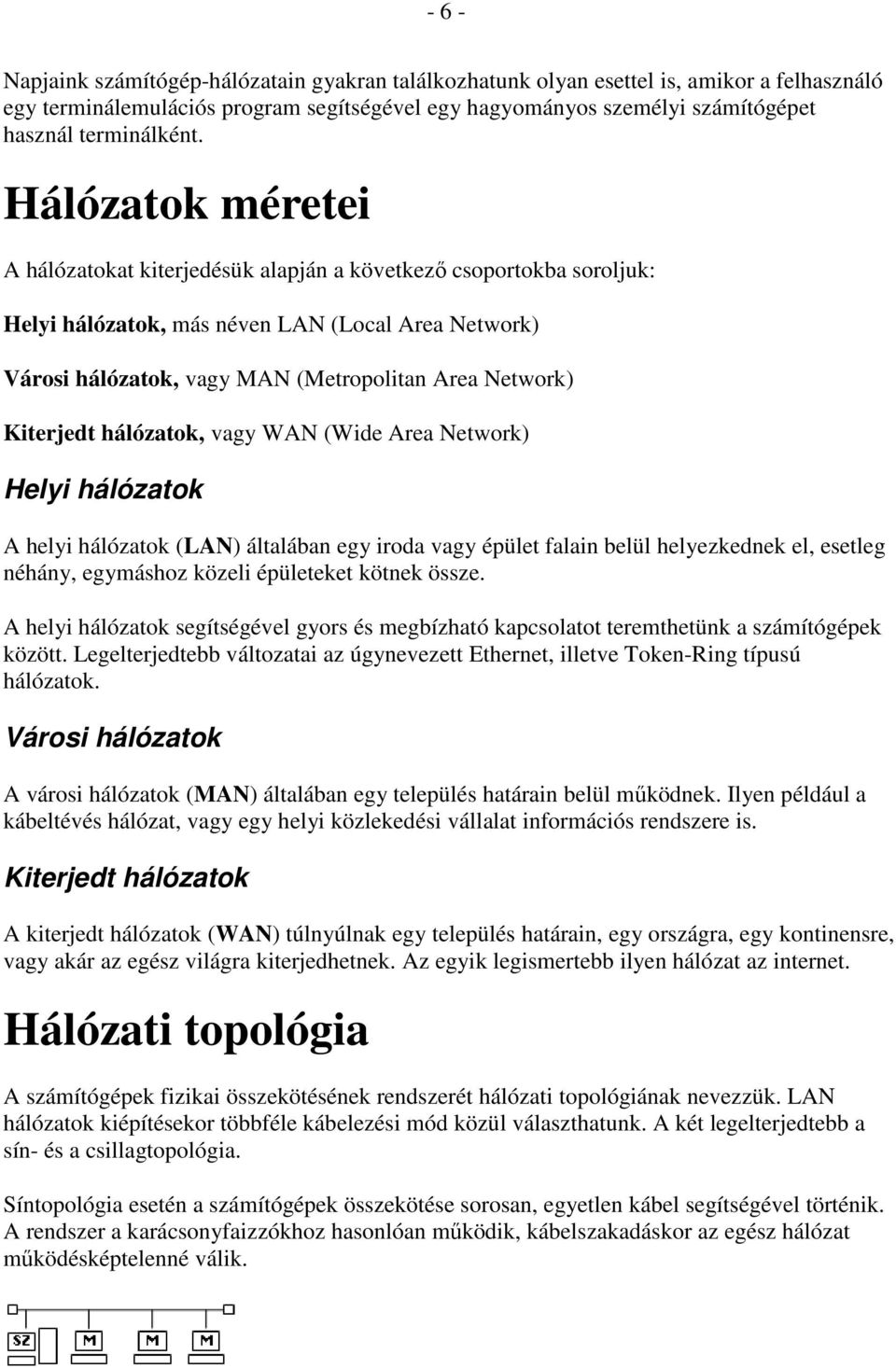 Hálózatok méretei A hálózatokat kiterjedésük alapján a következı csoportokba soroljuk: Helyi hálózatok, más néven LAN (Local Area Network) Városi hálózatok, vagy MAN (Metropolitan Area Network)