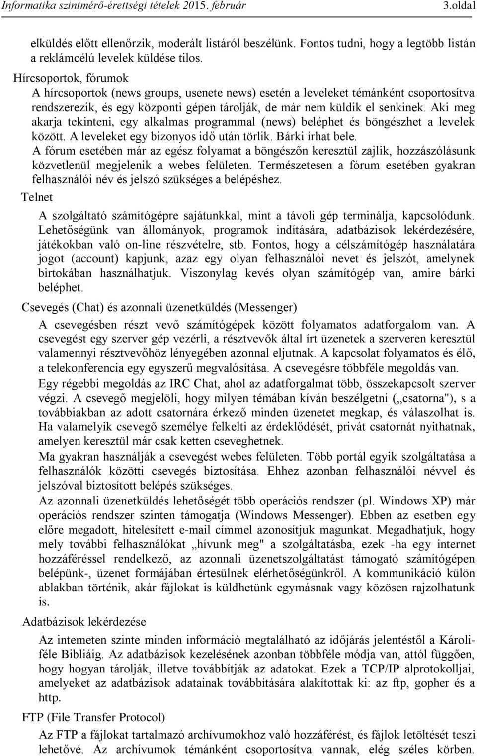 Aki meg akarja tekinteni, egy alkalmas programmal (news) beléphet és böngészhet a levelek között. A leveleket egy bizonyos idő után törlik. Bárki írhat bele.