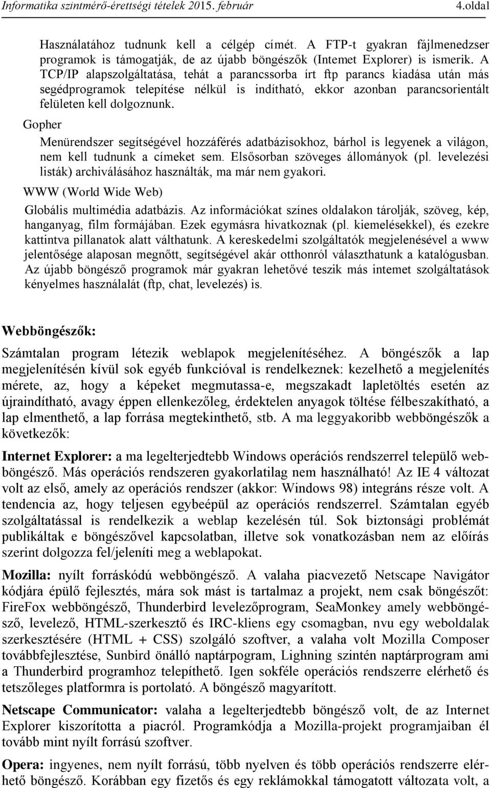 Gopher Menürendszer segítségével hozzáférés adatbázisokhoz, bárhol is legyenek a világon, nem kell tudnunk a címeket sem. Elsősorban szöveges állományok (pl.