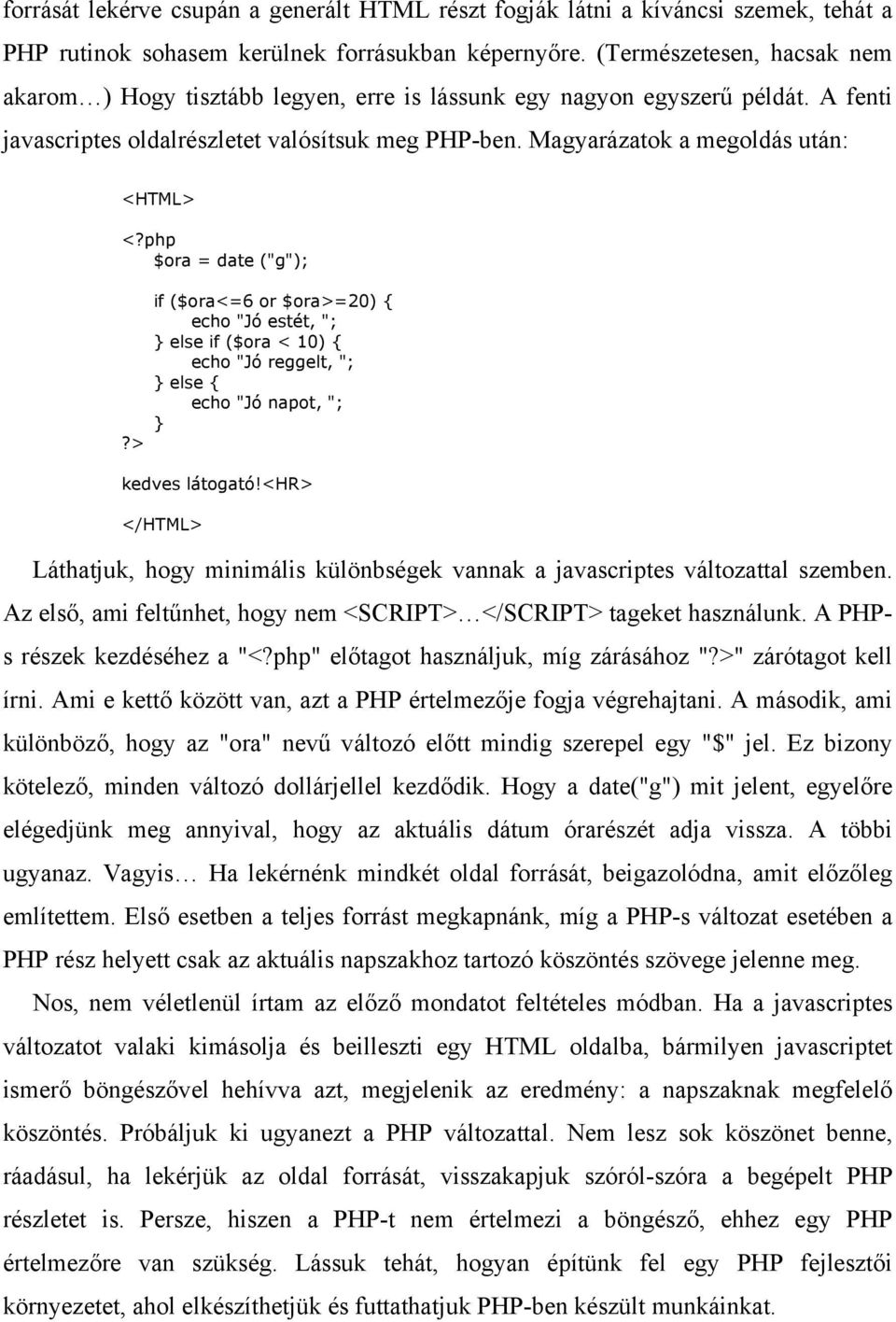 Magyarázatok a megoldás után: <HTML> $ora = date ("g"); if ($ora<=6 or $ora>=20) { echo "Jó estét, "; } else if ($ora < 10) { echo "Jó reggelt, "; } else { echo "Jó napot, "; } kedves látogató!