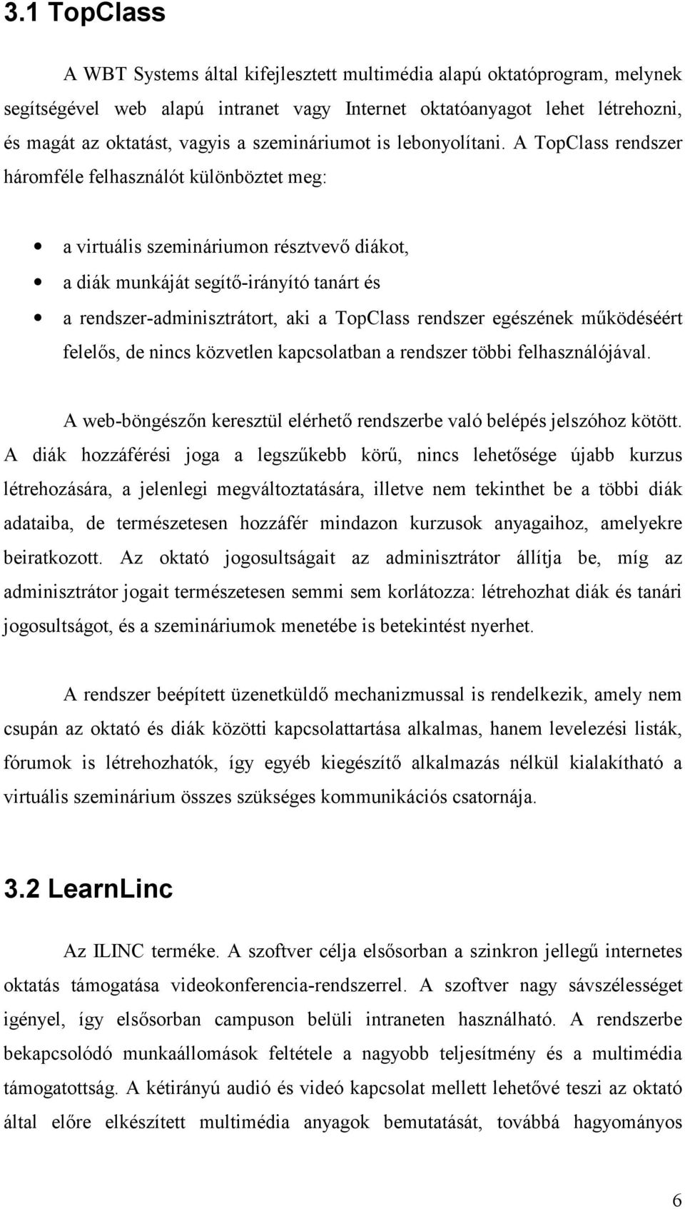 A TopClass rendszer háromféle felhasználót különböztet meg: a virtuális szemináriumon résztvevő diákot, a diák munkáját segítő-irányító tanárt és a rendszer-adminisztrátort, aki a TopClass rendszer