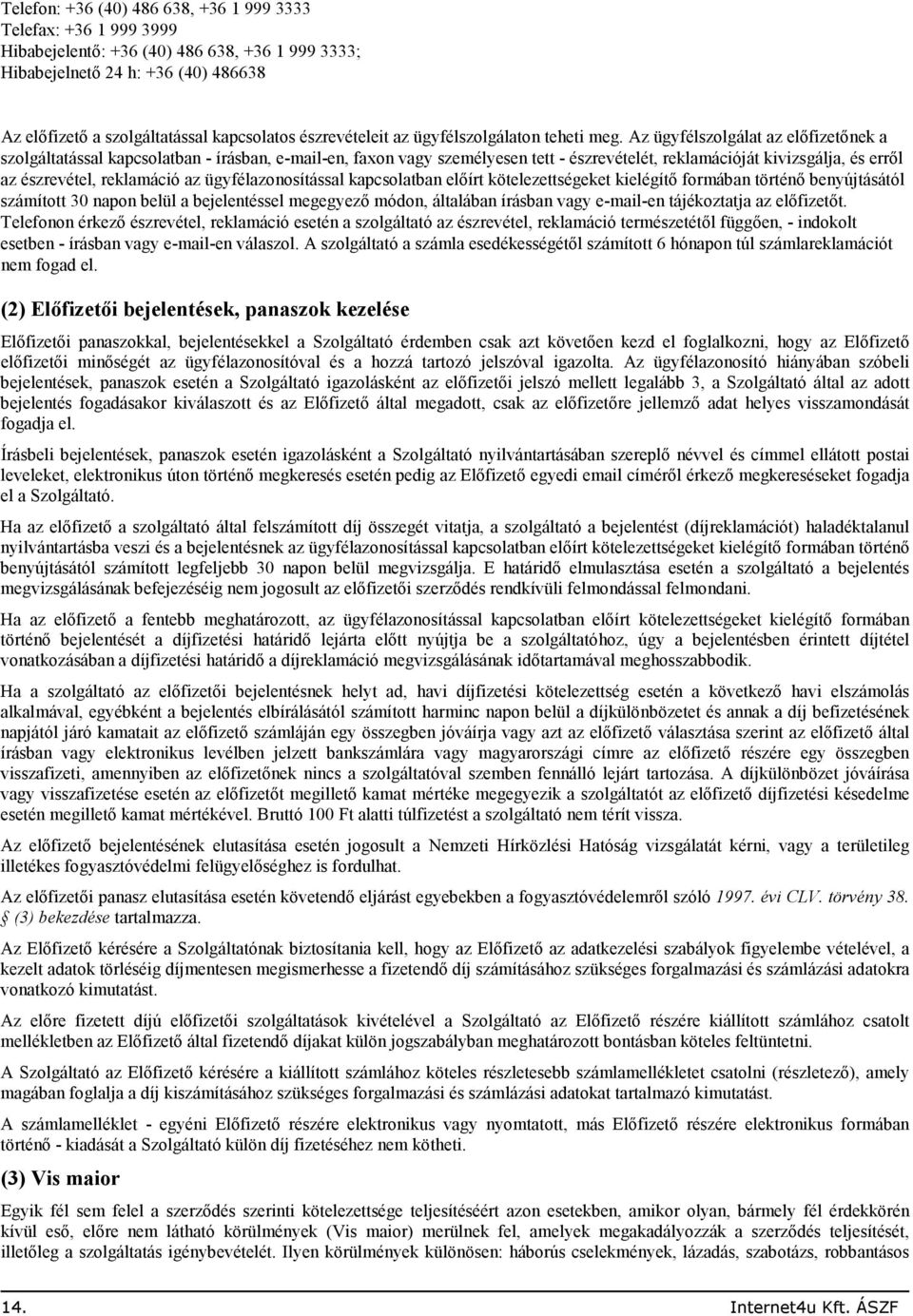 Az ügyfélszolgálat az elıfizetınek a szolgáltatással kapcsolatban - írásban, e-mail-en, faxon vagy személyesen tett - észrevételét, reklamációját kivizsgálja, és errıl az észrevétel, reklamáció az