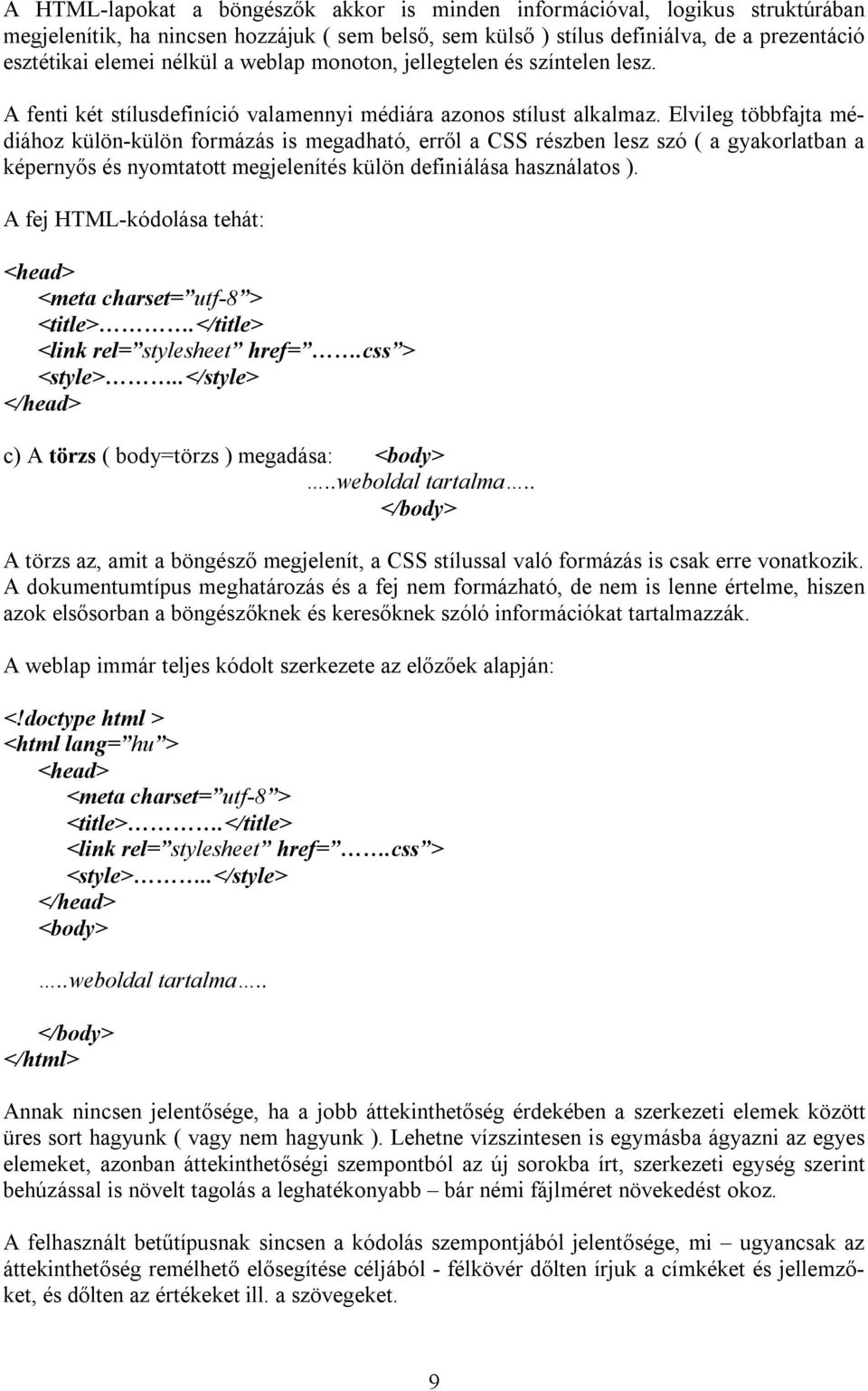 Elvileg többfajta médiához külön-külön formázás is megadható, erről a CSS részben lesz szó ( a gyakorlatban a képernyős és nyomtatott megjelenítés külön definiálása használatos ).