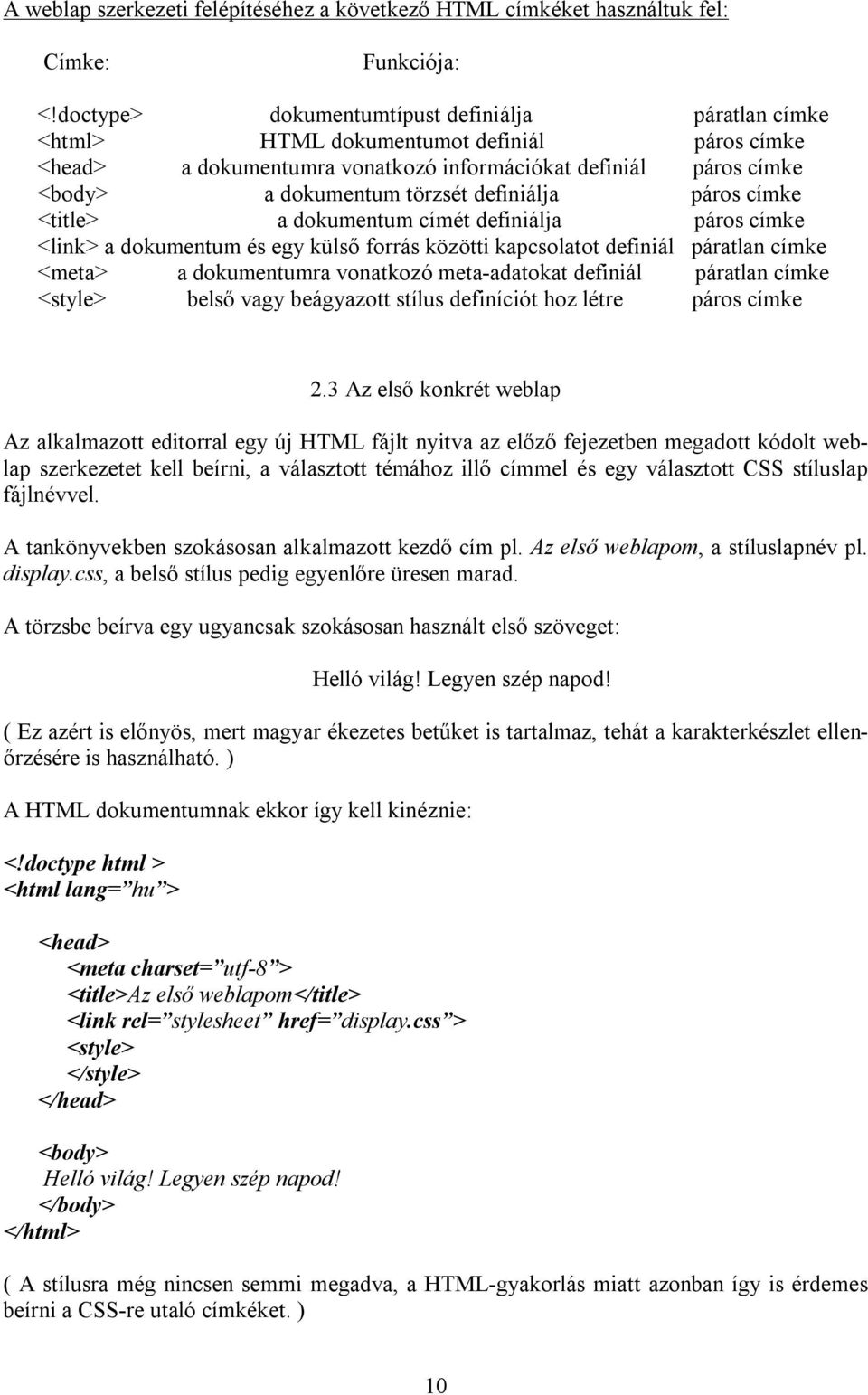 definiálja páros címke <title> a dokumentum címét definiálja páros címke <link> a dokumentum és egy külső forrás közötti kapcsolatot definiál páratlan címke <meta> a dokumentumra vonatkozó