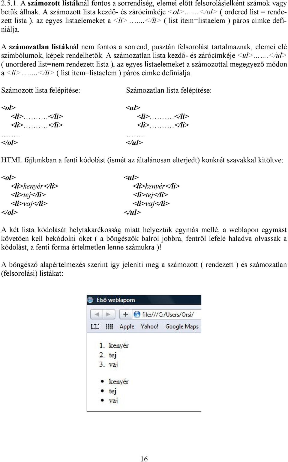 A számozatlan listáknál nem fontos a sorrend, pusztán felsorolást tartalmaznak, elemei elé szimbólumok, képek rendelhetők. A számozatlan lista kezdő- és zárócímkéje <ul>.