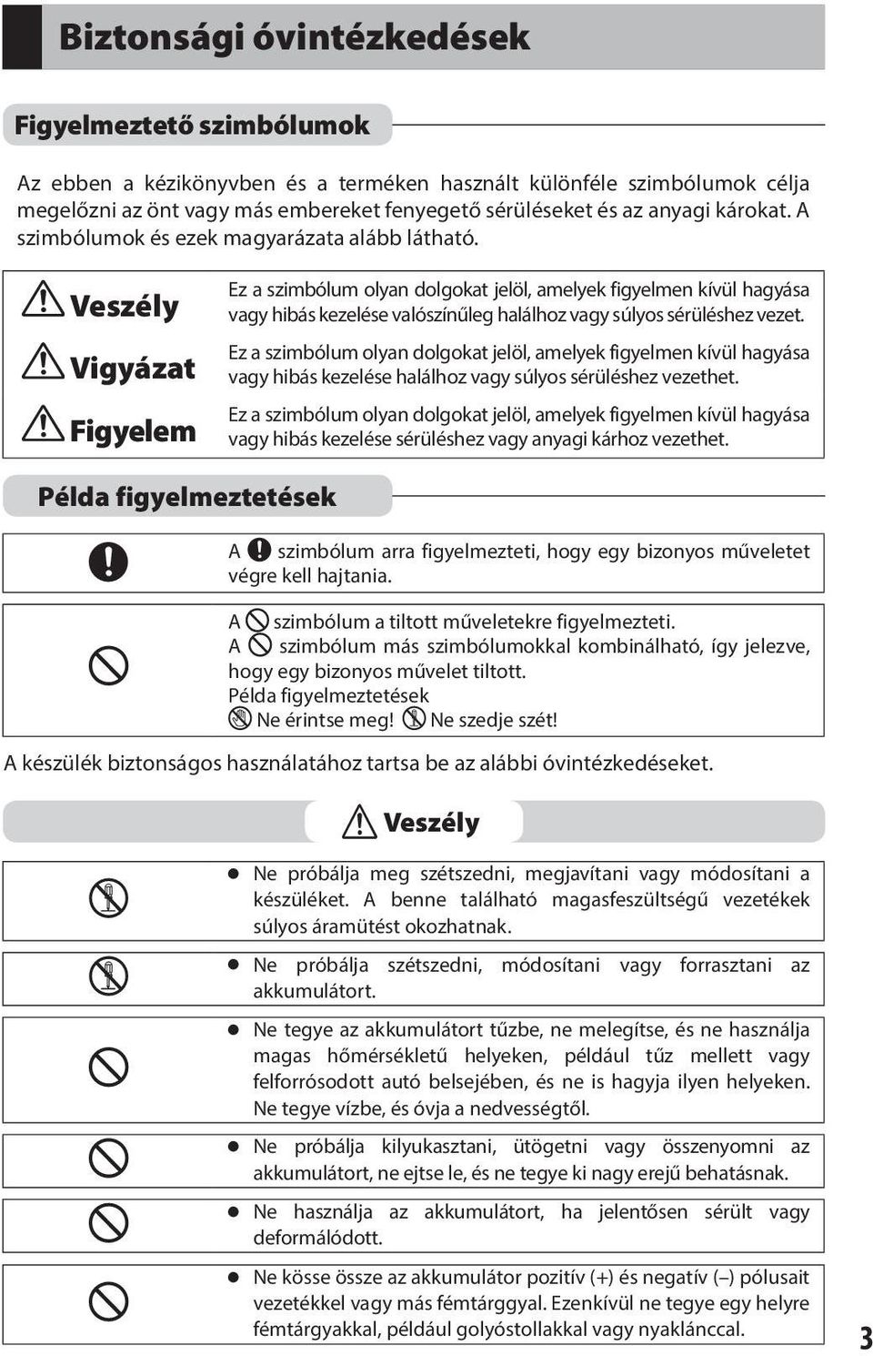 Veszély Vigyázat Figyelem Ez a szimbólum olyan dolgokat jelöl, amelyek figyelmen kívül hagyása vagy hibás kezelése valószínűleg halálhoz vagy súlyos sérüléshez vezet.