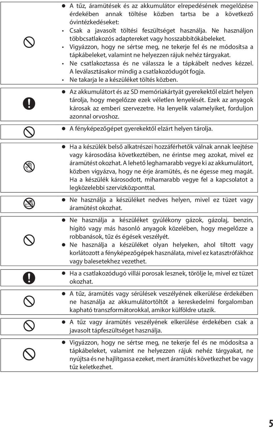 Ne csatlakoztassa és ne válassza le a tápkábelt nedves kézzel. A leválasztásakor mindig a csatlakozódugót fogja. Ne takarja le a készüléket töltés közben.