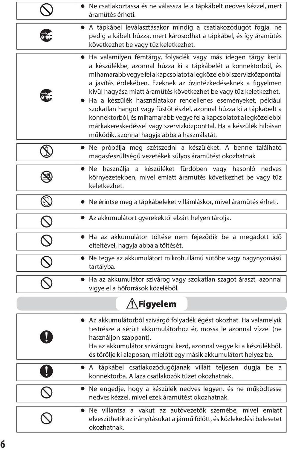 n Ha valamilyen fémtárgy, folyadék vagy más idegen tárgy kerül a készülékbe, azonnal húzza ki a tápkábelét a konnektorból, és mihamarabb vegye fel a kapcsolatot a legközelebbi szervizközponttal a