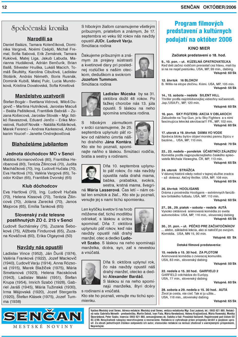 Lucia Mundoková, Kristína Dovalovská, Sofia Kmeťová Manželstvo uzatvorili Štefan Bogár Svetlana Vidrová, Miloš Dugovič Martina Hutníková, Jaroslav Macuš Beáta Paštéková, František Babráš Zuzana