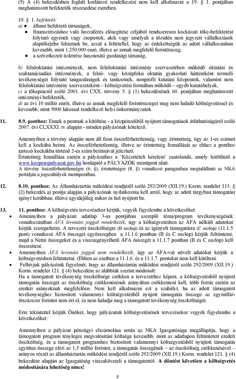 tőke-befektetést folytató egyének vagy csoportok, akik vagy amelyek a tőzsdén nem jegyzett vállalkozások alaptőkéjébe fektetnek be, azzal a feltétellel, hogy az érdekeltségük az adott vállalkozásban