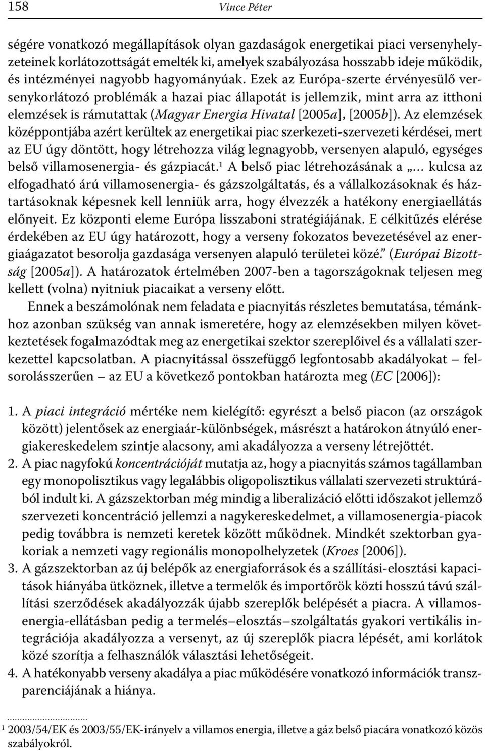 Az elemzések középpontjába azért kerültek az energetikai piac szerkezeti-szervezeti kérdései, mert az EU úgy döntött, hogy létrehozza világ legnagyobb, versenyen alapuló, egységes belső