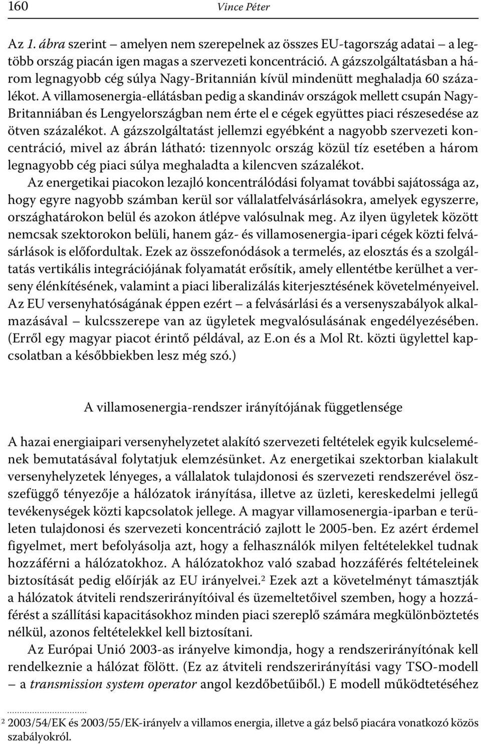 A villamosenergia-ellátásban pedig a skandináv országok mellett csupán Nagy- Britanniában és Lengyelországban nem érte el e cégek együttes piaci részesedése az ötven százalékot.