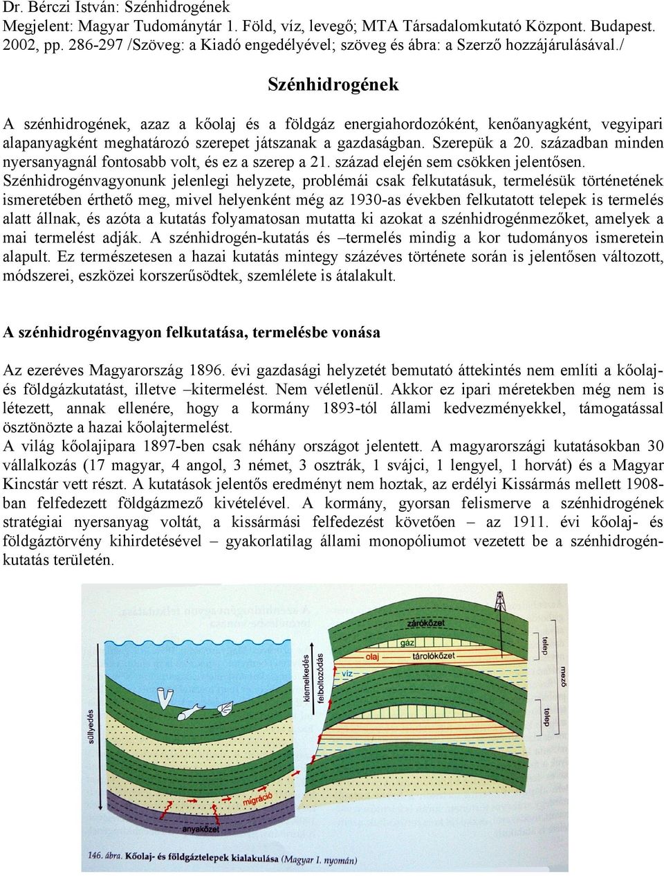 / Szénhidrogének A szénhidrogének, azaz a kőolaj és a földgáz energiahordozóként, kenőanyagként, vegyipari alapanyagként meghatározó szerepet játszanak a gazdaságban. Szerepük a 20.