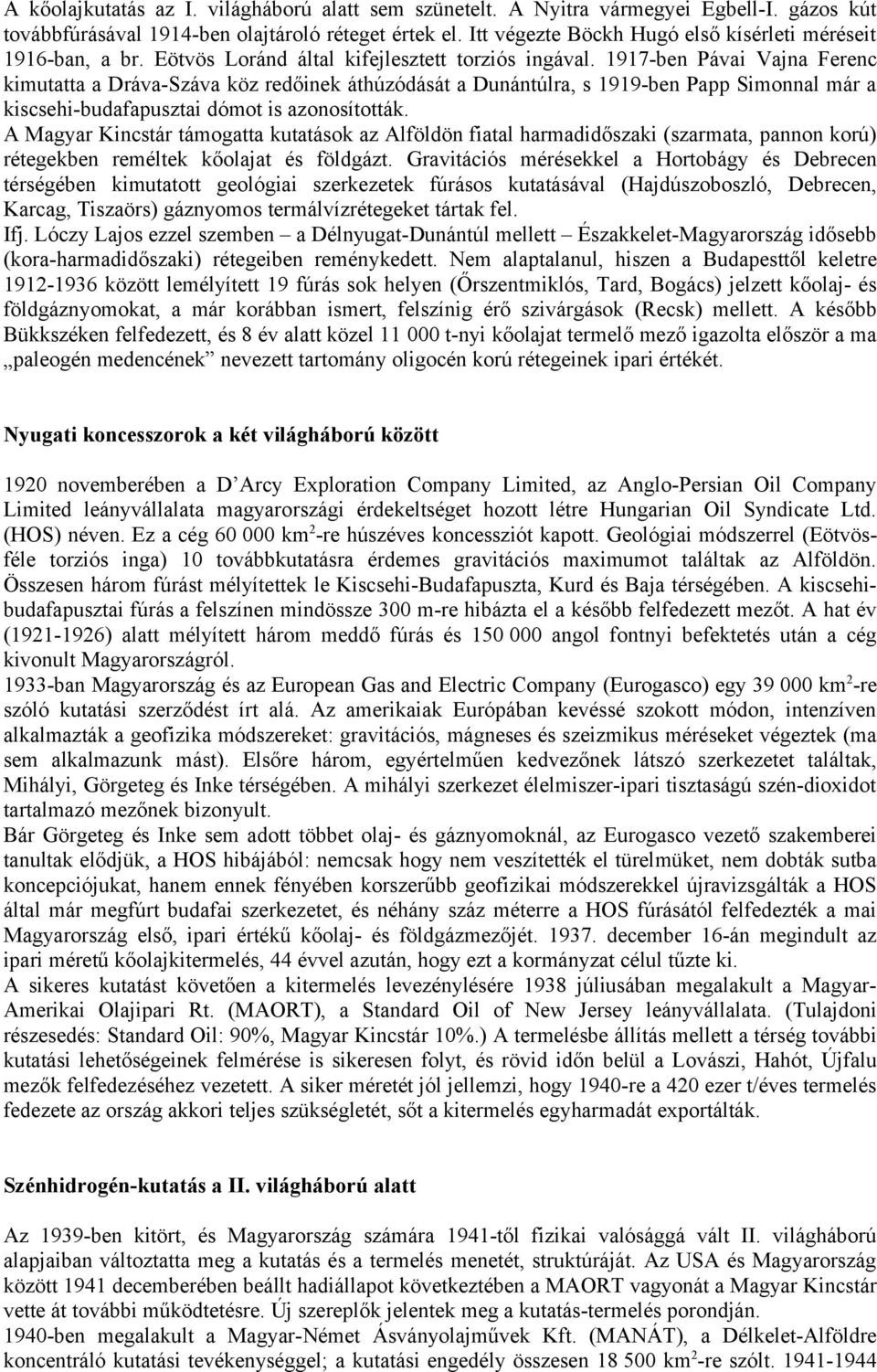 1917-ben Pávai Vajna Ferenc kimutatta a Dráva-Száva köz redőinek áthúzódását a Dunántúlra, s 1919-ben Papp Simonnal már a kiscsehi-budafapusztai dómot is azonosították.