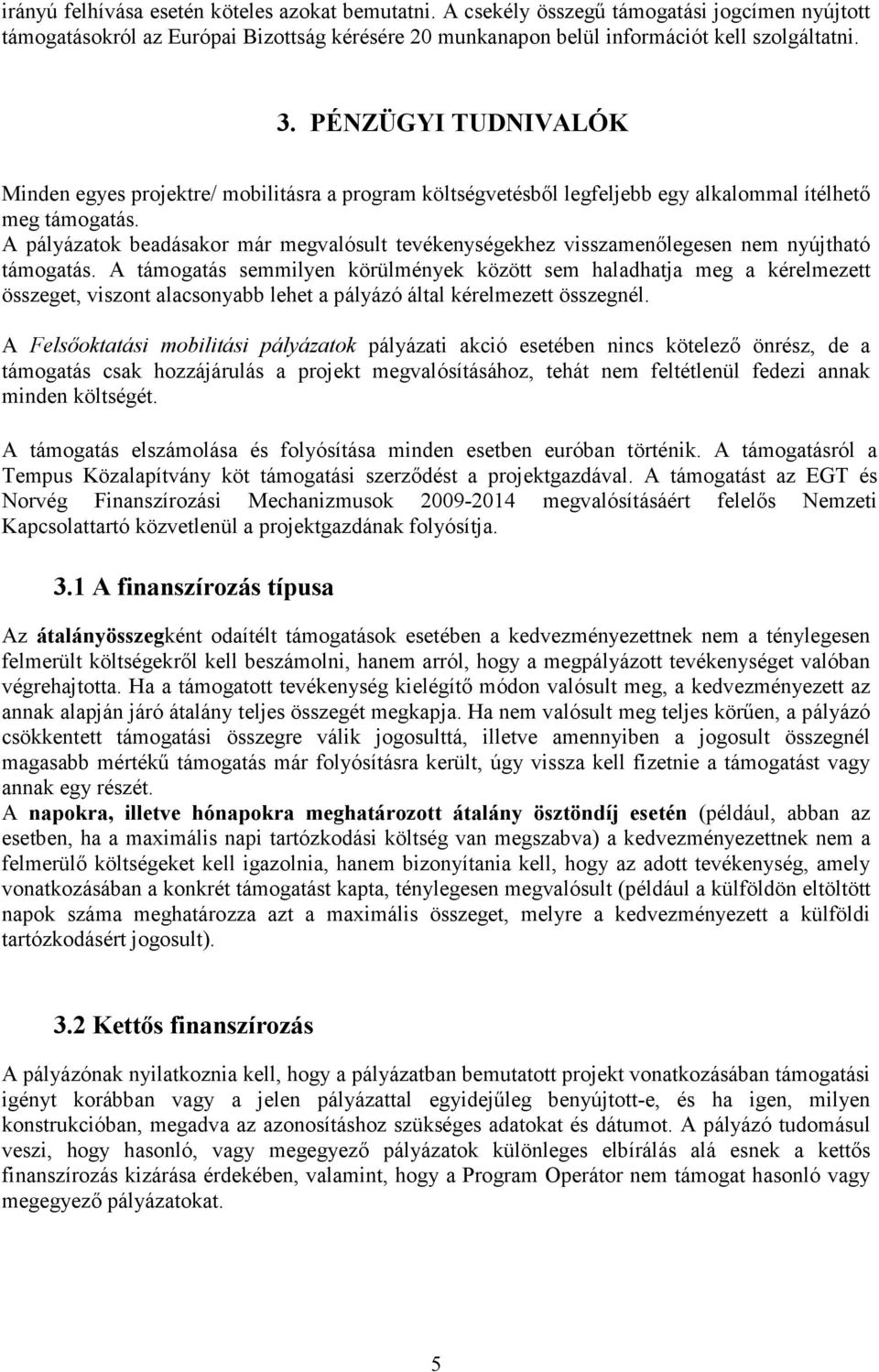 A pályázatok beadásakor már megvalósult tevékenységekhez visszamenőlegesen nem nyújtható támogatás.