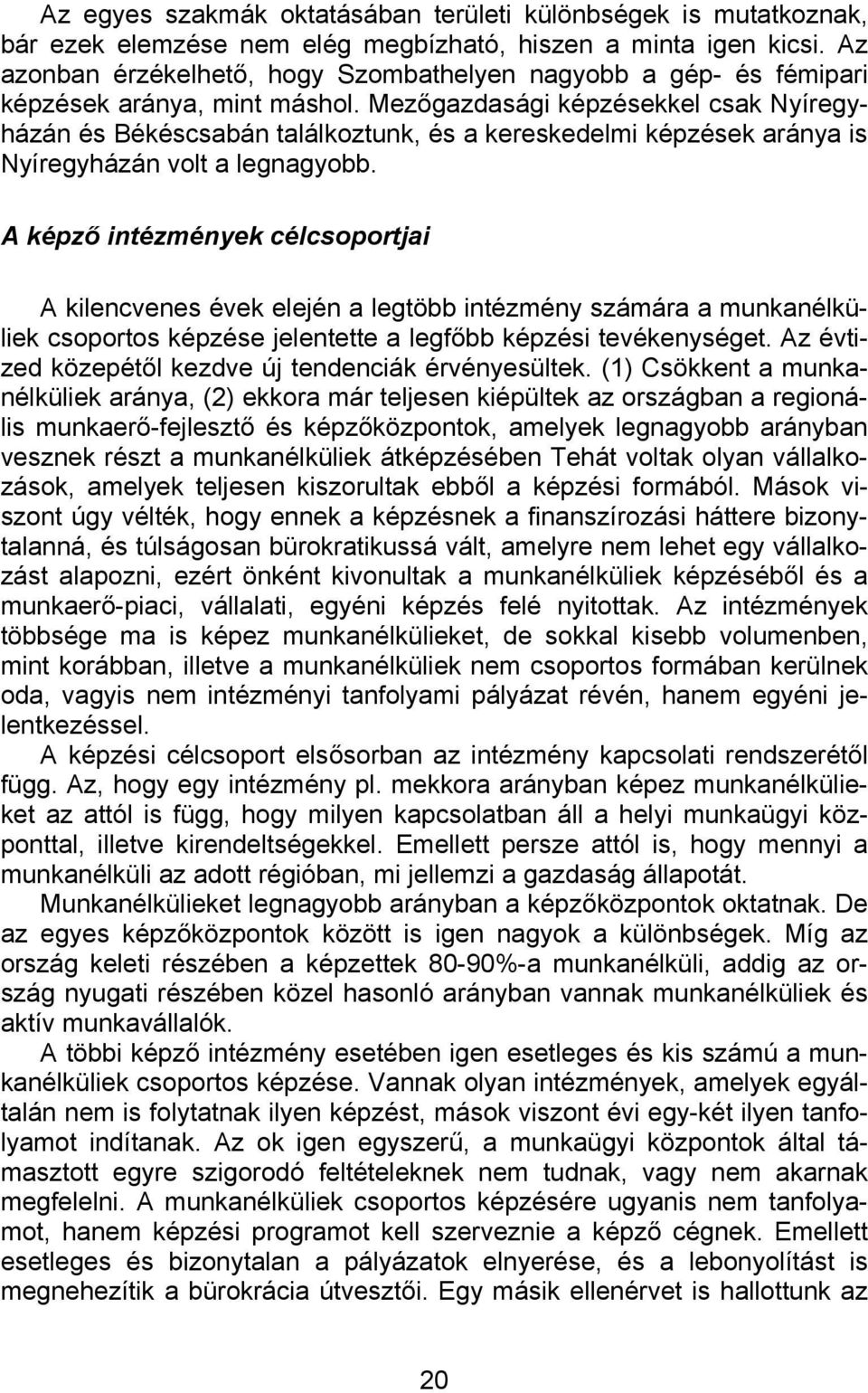 Mezőgazdasági képzésekkel csak Nyíregyházán és Békéscsabán találkoztunk, és a kereskedelmi képzések aránya is Nyíregyházán volt a legnagyobb.