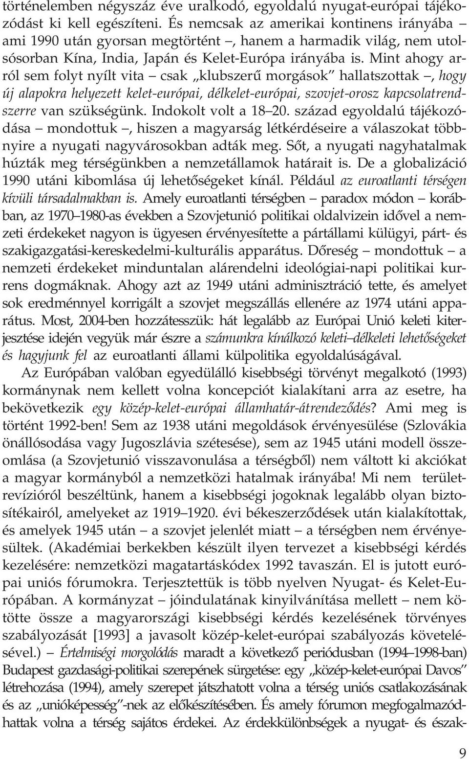 Mint ahogy arról sem folyt nyílt vita csak klubszerû morgások hallatszottak, hogy új alapokra helyezett kelet-európai, délkelet-európai, szovjet-orosz kapcsolatrendszerre van szükségünk.