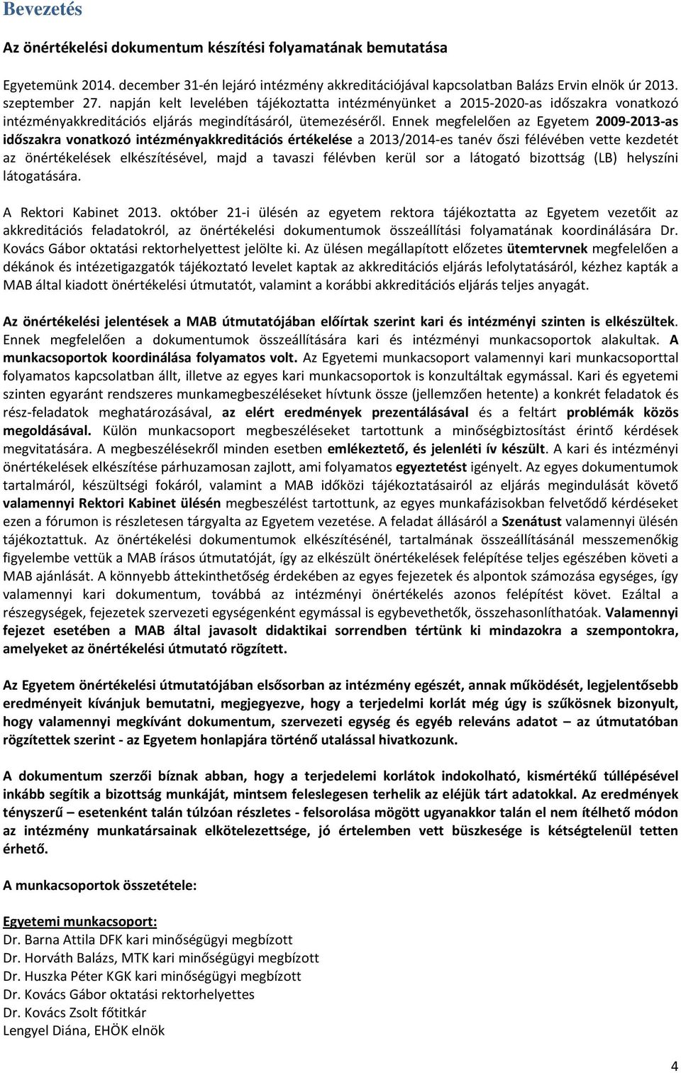 Ennek megfelelően az Egyetem 2009-2013-as időszakra vonatkozó intézményakkreditációs értékelése a 2013/2014-es tanév őszi félévében vette kezdetét az önértékelések elkészítésével, majd a tavaszi