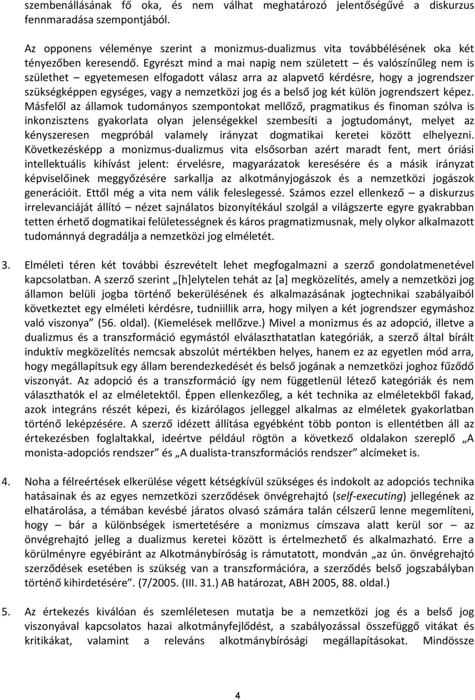 Egyrészt mind a mai napig nem született és valószínűleg nem is születhet egyetemesen elfogadott válasz arra az alapvető kérdésre, hogy a jogrendszer szükségképpen egységes, vagy a nemzetközi jog és a