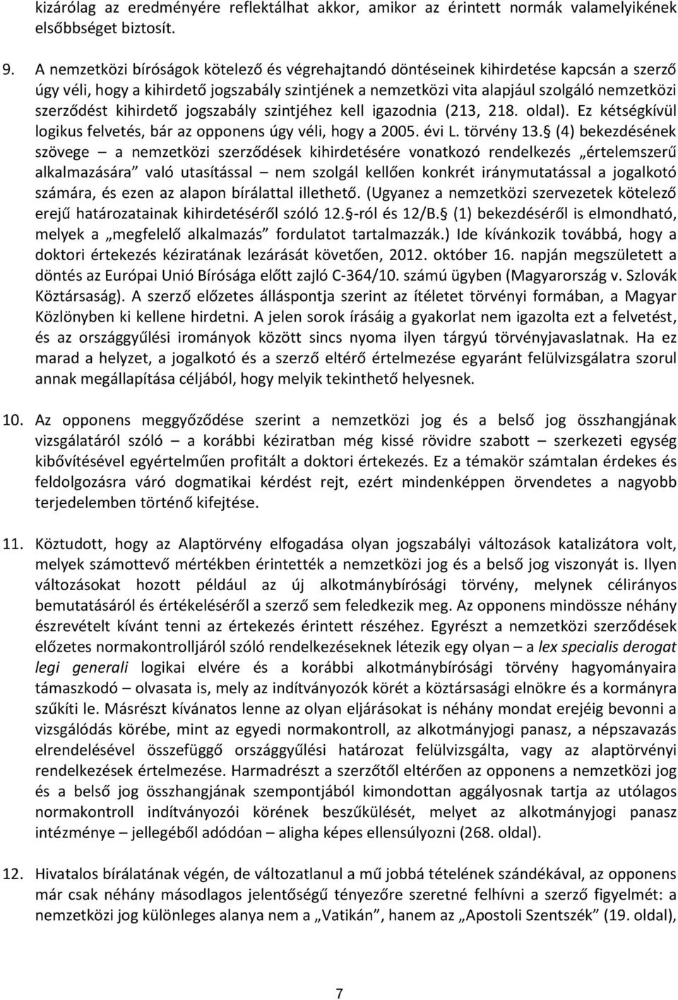 kihirdető jogszabály szintjéhez kell igazodnia (213, 218. oldal). Ez kétségkívül logikus felvetés, bár az opponens úgy véli, hogy a 2005. évi L. törvény 13.