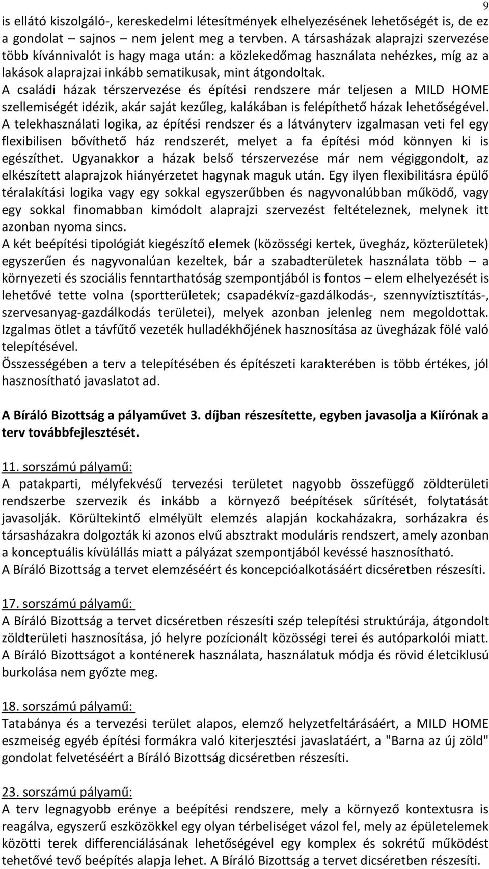 A családi házak térszervezése és építési rendszere már teljesen a MILD HOME szellemiségét idézik, akár saját kezűleg, kalákában is felépíthető házak lehetőségével.