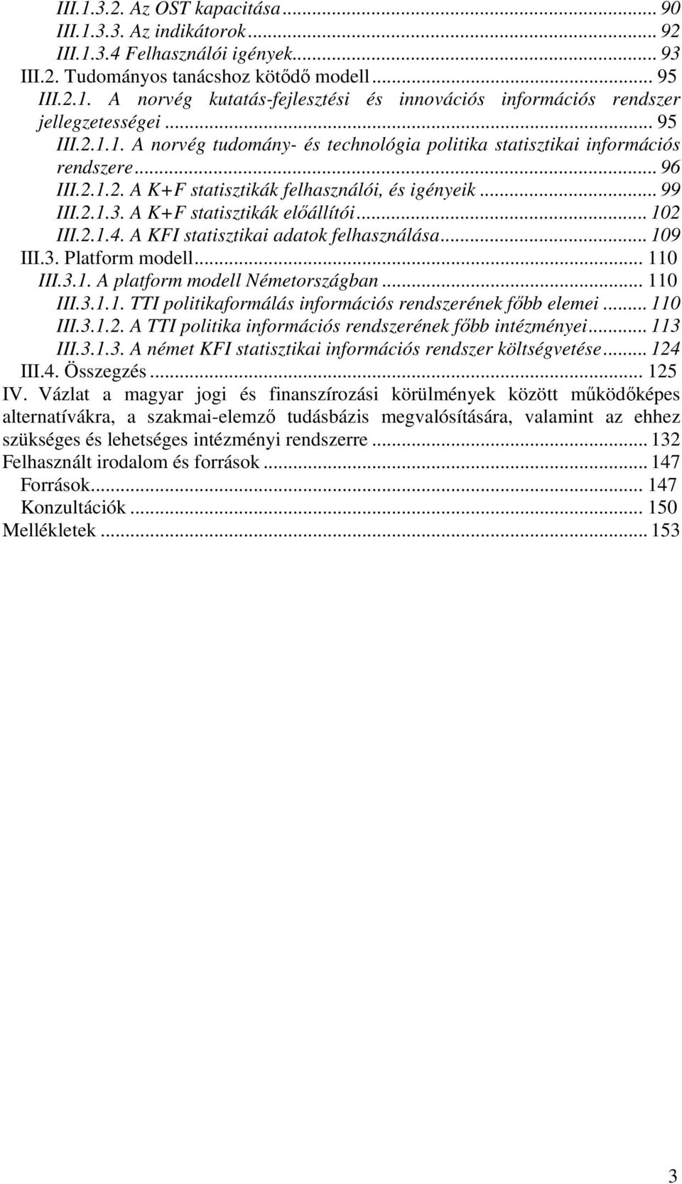 A K+F statisztikák előállítói... 102 III.2.1.4. A KFI statisztikai adatok felhasználása... 109 III.3. Platform modell... 110 III.3.1. A platform modell Németországban... 110 III.3.1.1. TTI politikaformálás információs rendszerének főbb elemei.