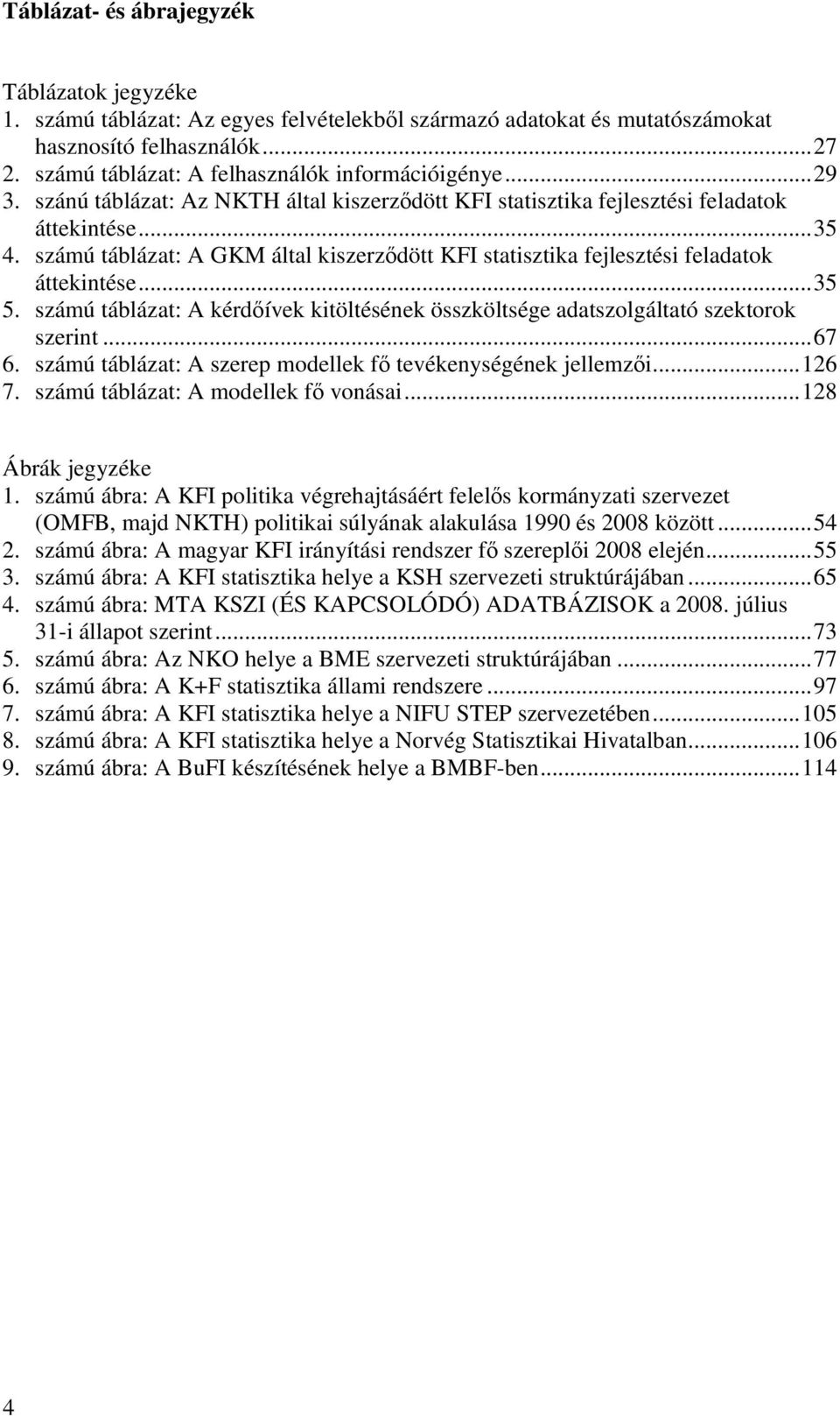 számú táblázat: A GKM által kiszerződött KFI statisztika fejlesztési feladatok áttekintése...35 5. számú táblázat: A kérdőívek kitöltésének összköltsége adatszolgáltató szektorok szerint...67 6.