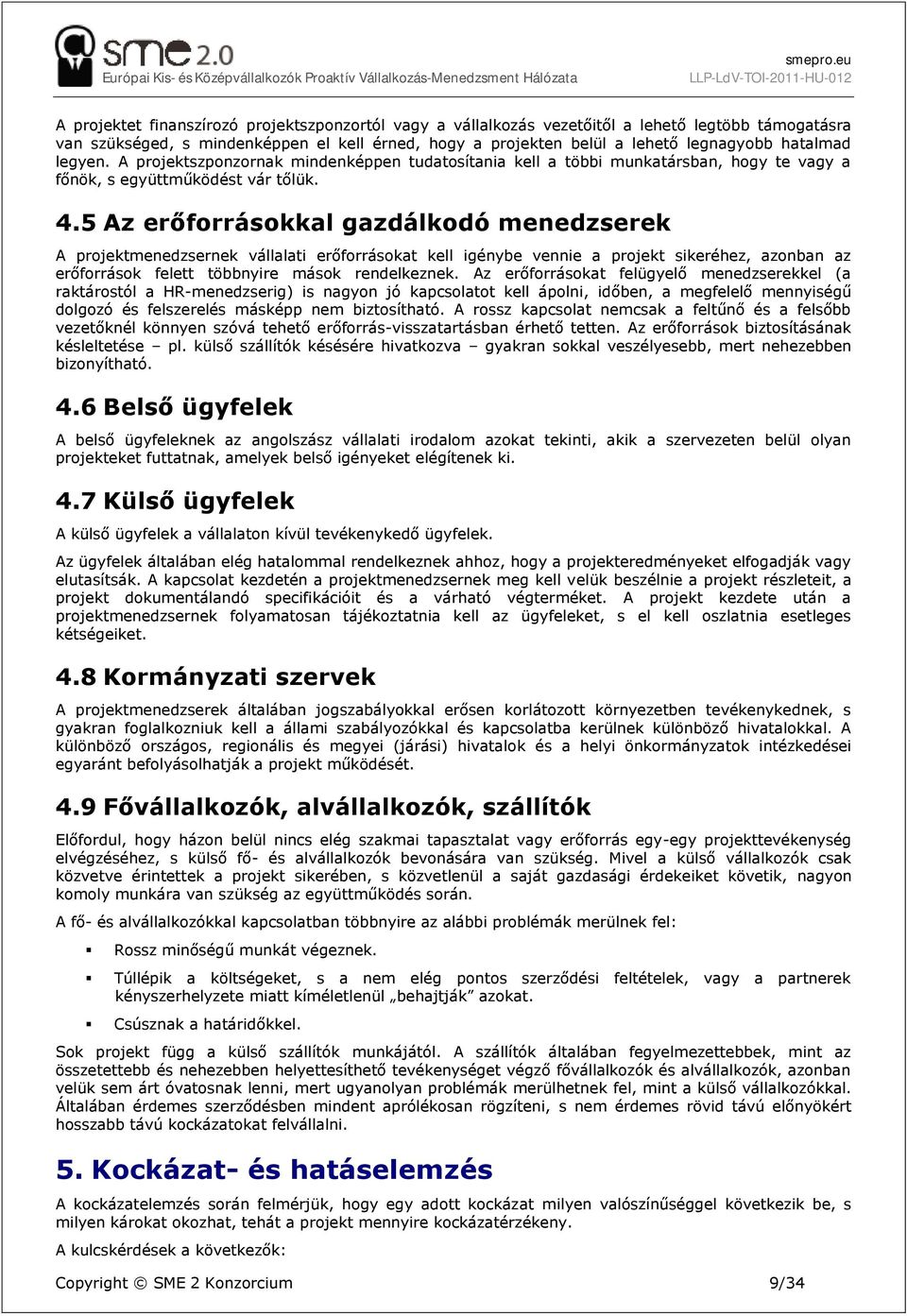 5 Az erőforrásokkal gazdálkodó menedzserek A projektmenedzsernek vállalati erőforrásokat kell igénybe vennie a projekt sikeréhez, azonban az erőforrások felett többnyire mások rendelkeznek.