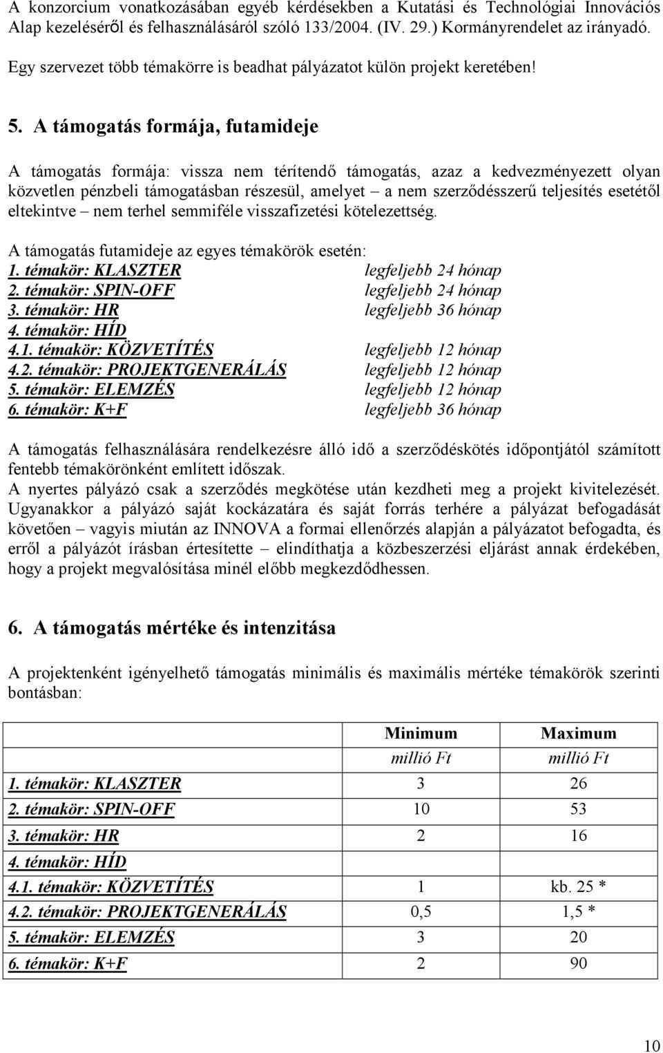 A támogatás formája, futamideje A támogatás formája: vissza nem térítend támogatás, azaz a kedvezményezett olyan közvetlen pénzbeli támogatásban részesül, amelyet a nem szerzdésszer/ teljesítés