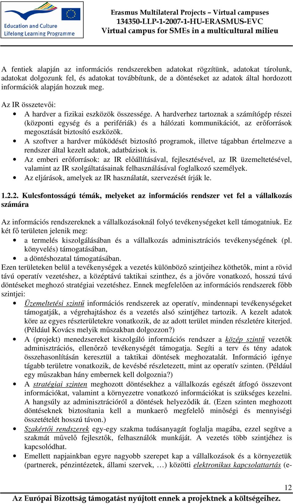 A hardverhez tartoznak a számítógép részei (központi egység és a perifériák) és a hálózati kommunikációt, az erıforrások megosztását biztosító eszközök.