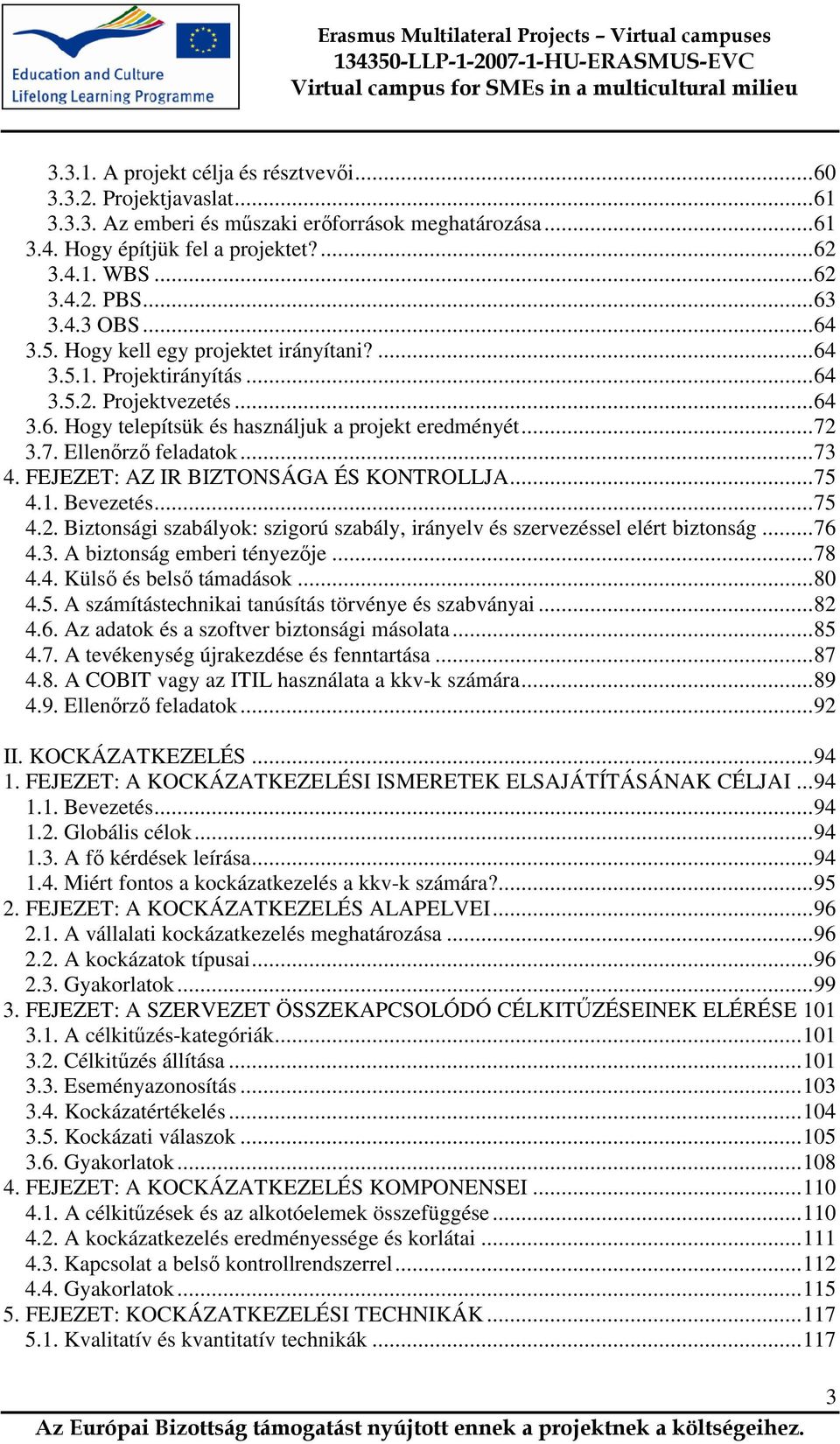 3.7. Ellenırzı feladatok...73 4. FEJEZET: AZ IR BIZTONSÁGA ÉS KONTROLLJA...75 4.1. Bevezetés...75 4.2. Biztonsági szabályok: szigorú szabály, irányelv és szervezéssel elért biztonság...76 4.3. A biztonság emberi tényezıje.