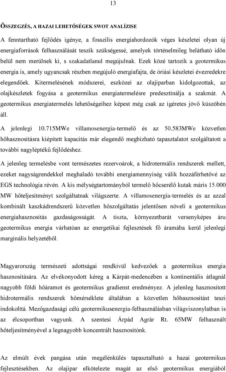 Ezek közé tartozik a geotermikus energia is, amely ugyancsak részben megújuló energiafajta, de óriási készletei évezredekre elegendőek.