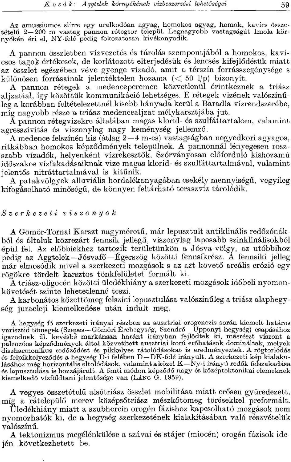 A pannon összletben vízvezetés és tárolás szempontjából a homokos, kavicsos tagok értékesek, de korlátozott elterjedésük és lencsés kifejlődésük miatt az összlet egészében véve gyenge vízadó, amit a