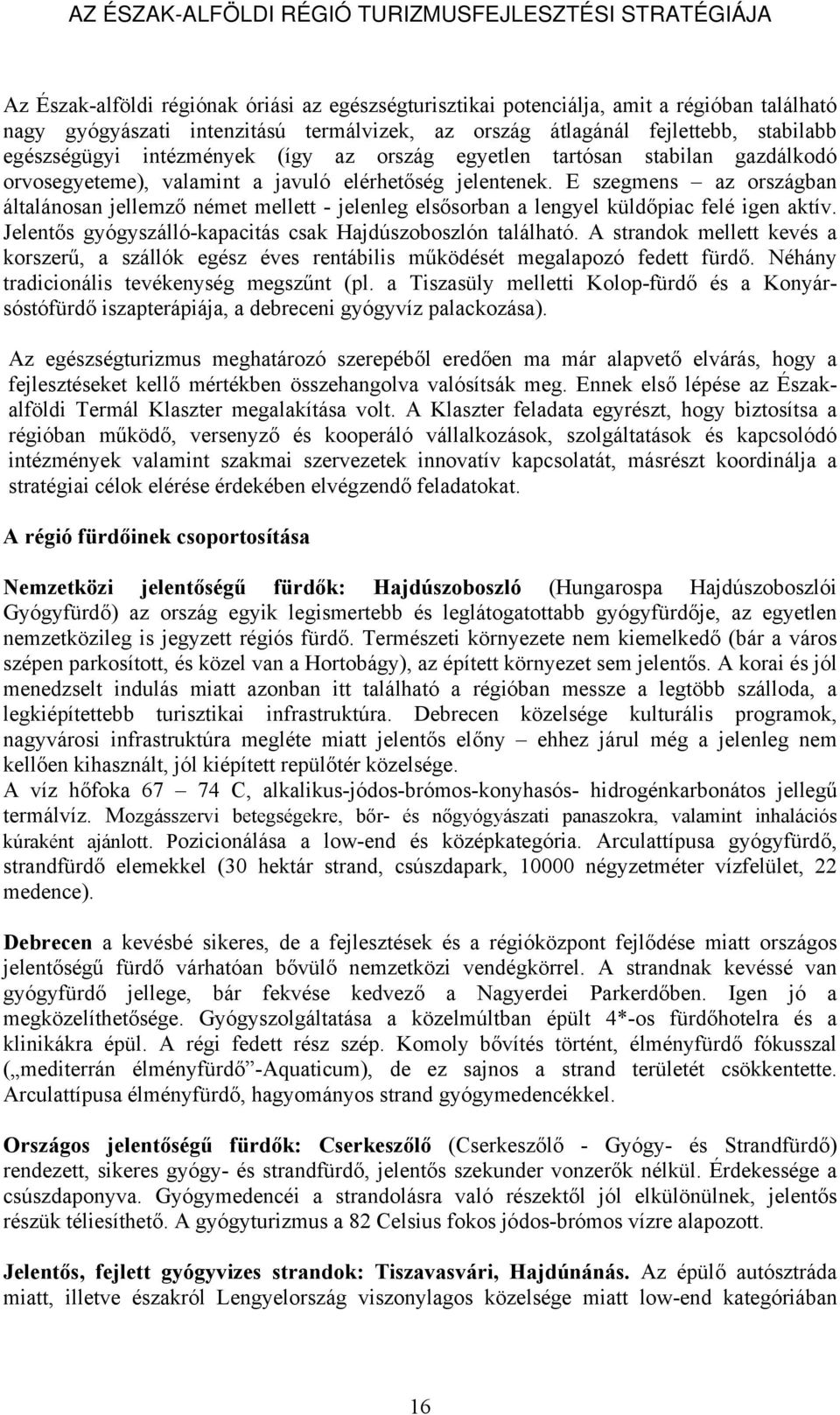 E szegmens az országban általánosan jellemző német mellett - jelenleg elsősorban a lengyel küldőpiac felé igen aktív. Jelentős gyógyszálló-kapacitás csak Hajdúszoboszlón található.