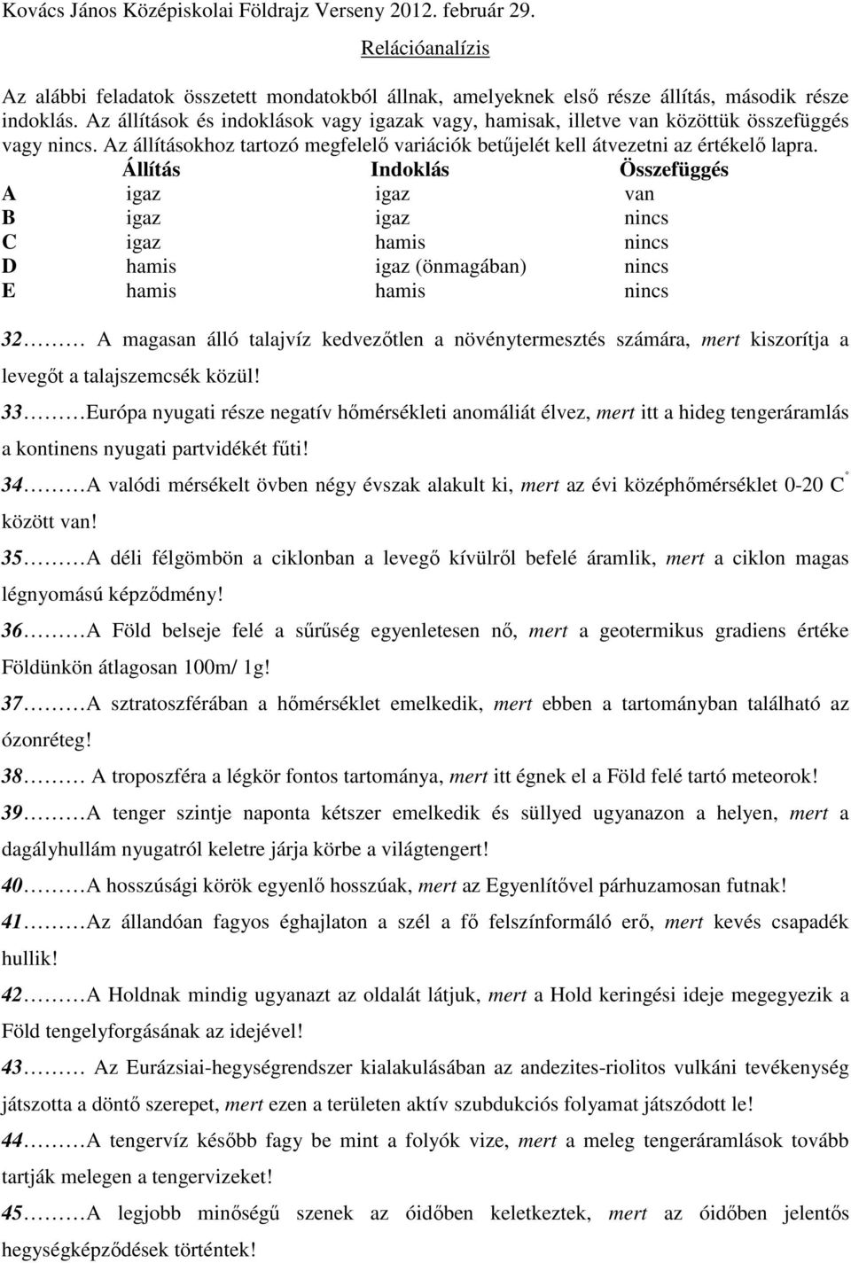 Állítás Indoklás Összefüggés A igaz igaz van B igaz igaz nincs C igaz hamis nincs D hamis igaz (önmagában) nincs E hamis hamis nincs 32 A magasan álló talajvíz kedvezőtlen a növénytermesztés számára,