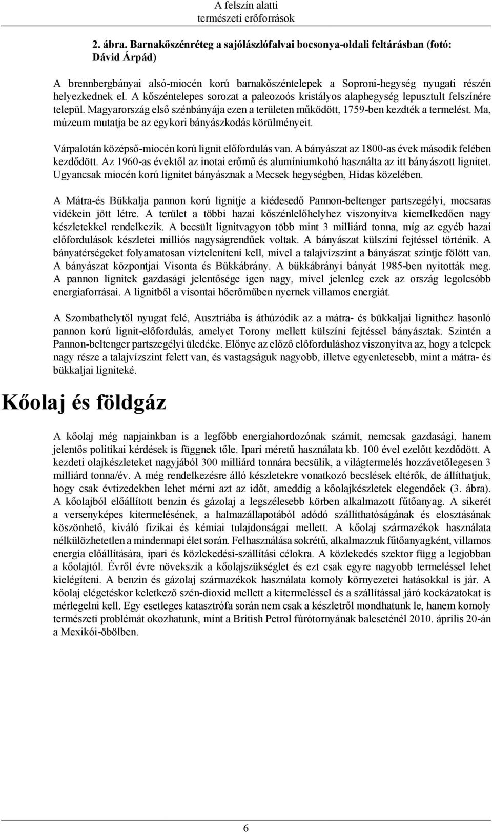 A kőszéntelepes sorozat a paleozoós kristályos alaphegység lepusztult felszínére települ. Magyarország első szénbányája ezen a területen működött, 1759-ben kezdték a termelést.