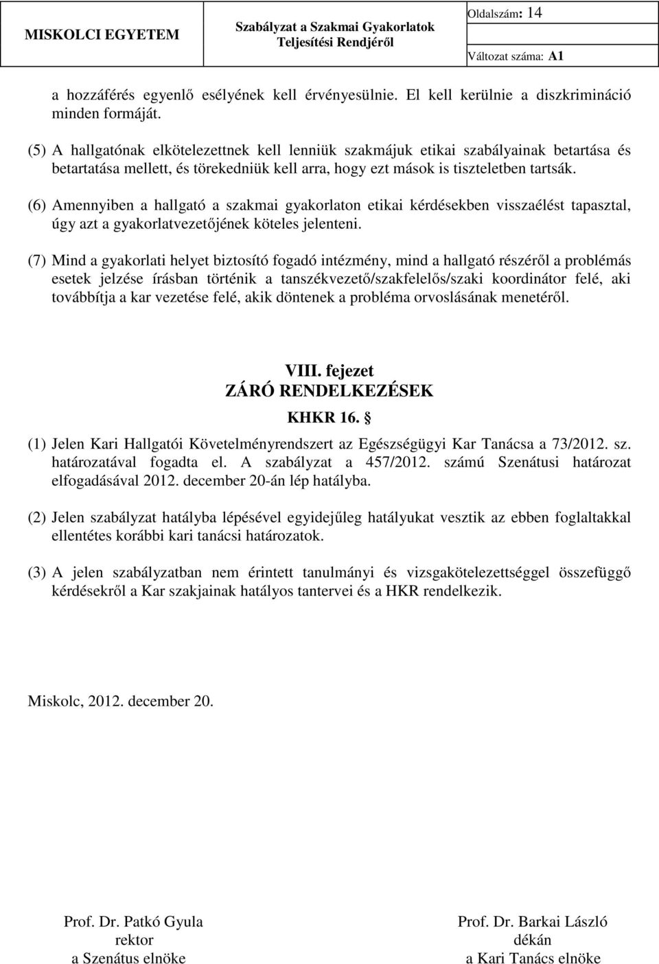 (6) Amennyiben a hallgató a szakmai gyakorlaton etikai kérdésekben visszaélést tapasztal, úgy azt a gyakorlatvezetőjének köteles jelenteni.