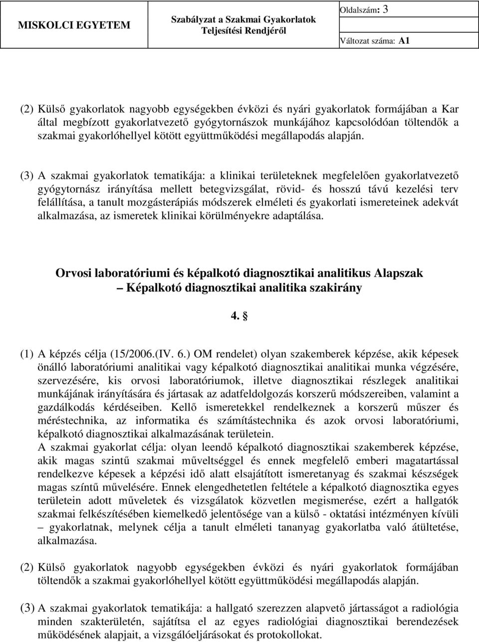 (3) A szakmai gyakorlatok tematikája: a klinikai területeknek megfelelően gyakorlatvezető gyógytornász irányítása mellett betegvizsgálat, rövid- és hosszú távú kezelési terv felállítása, a tanult