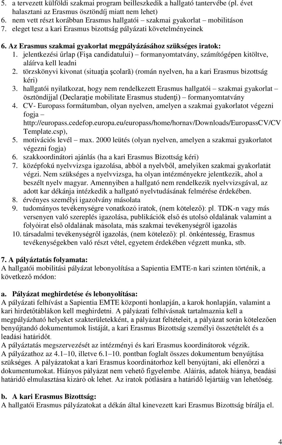 Az Erasmus szakmai gyakorlat megpályázásához szükséges iratok: 1. jelentkezési űrlap (Fişa candidatului) formanyomtatvány, számítógépen kitöltve, aláírva kell leadni 2.