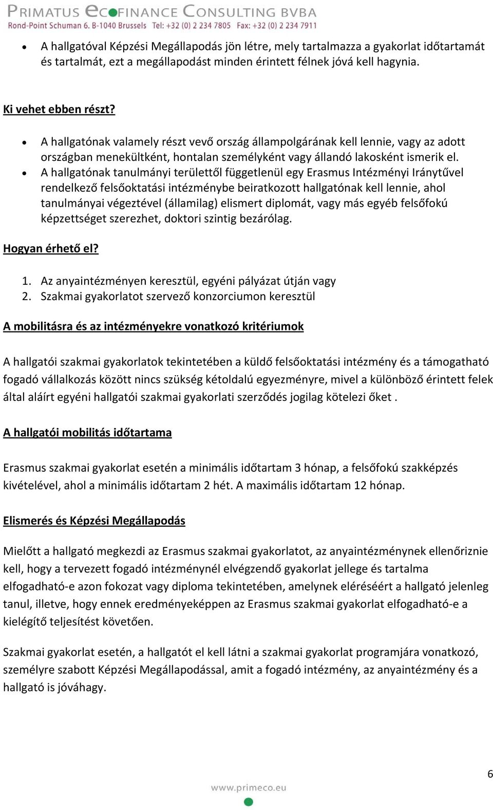 A hallgatónak tanulmányi területtől függetlenül egy Erasmus Intézményi Iránytűvel rendelkező felsőoktatási intézménybe beiratkozott hallgatónak kell lennie, ahol tanulmányai végeztével (államilag)