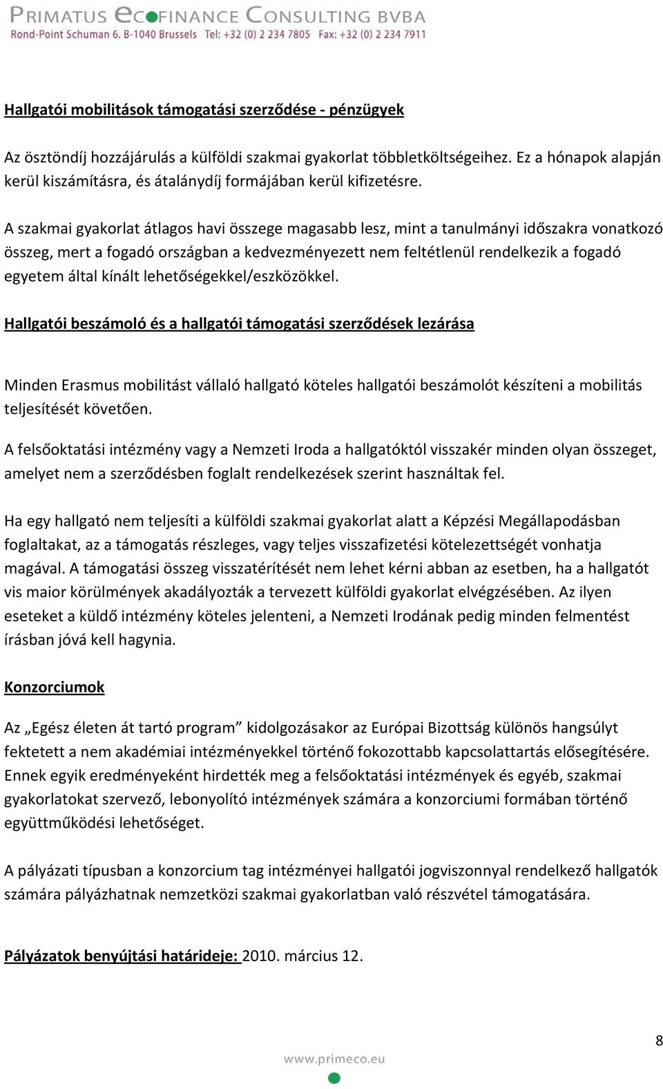 A szakmai gyakorlat átlagos havi összege magasabb lesz, mint a tanulmányi időszakra vonatkozó összeg, mert a fogadó országban a kedvezményezett nem feltétlenül rendelkezik a fogadó egyetem által