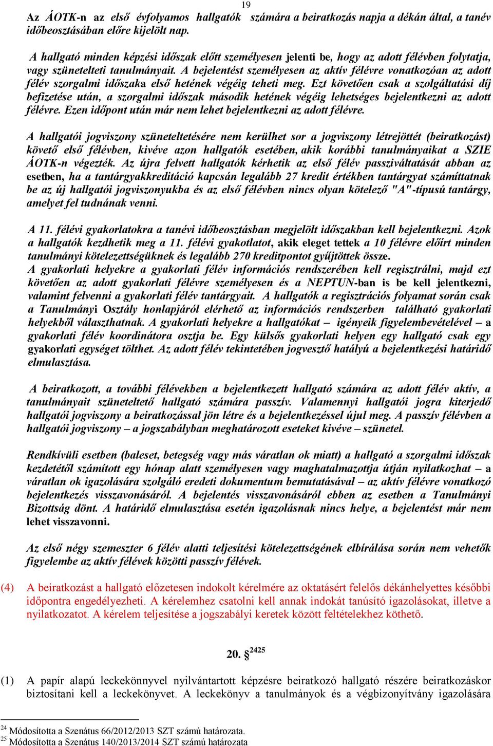 A bejelentést személyesen az aktív félévre vonatkozóan az adott félév szorgalmi időszaka első hetének végéig teheti meg.