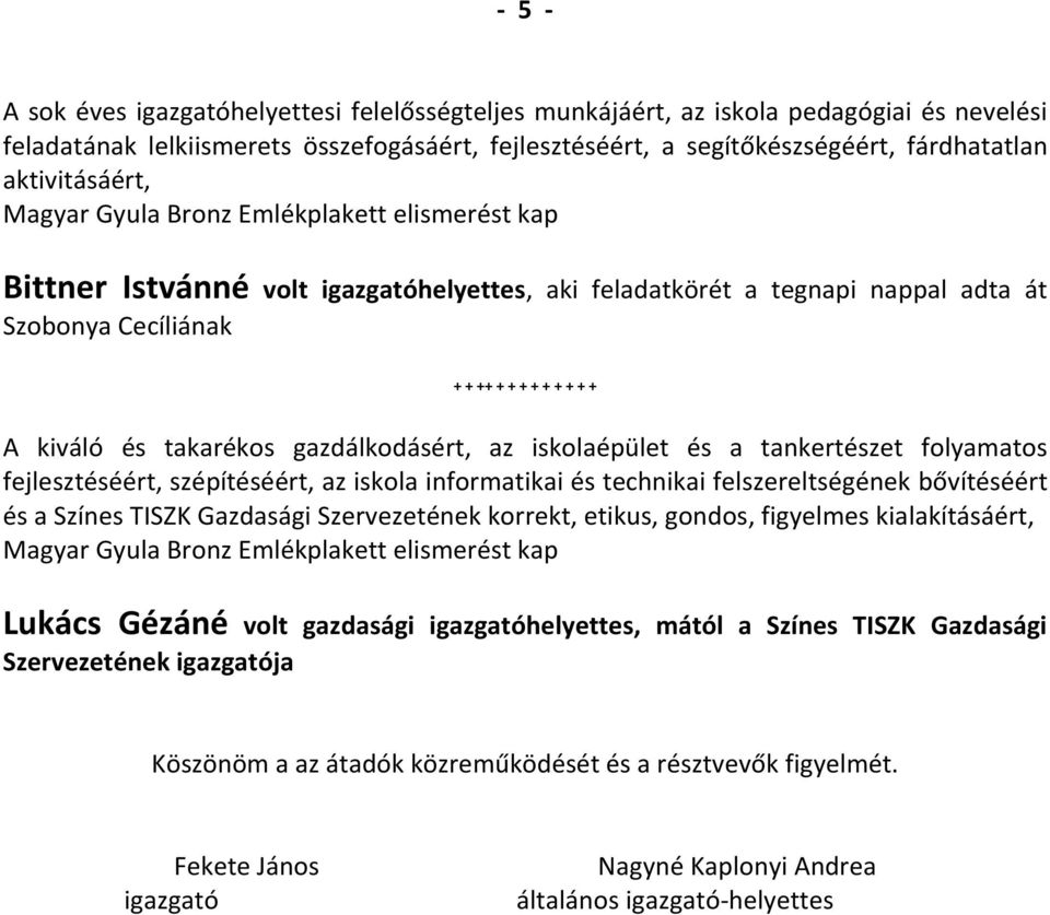 a tankertészet folyamatos fejlesztéséért, szépítéséért, az iskola informatikai és technikai felszereltségének bővítéséért és a Színes TISZK Gazdasági Szervezetének korrekt, etikus, gondos, figyelmes