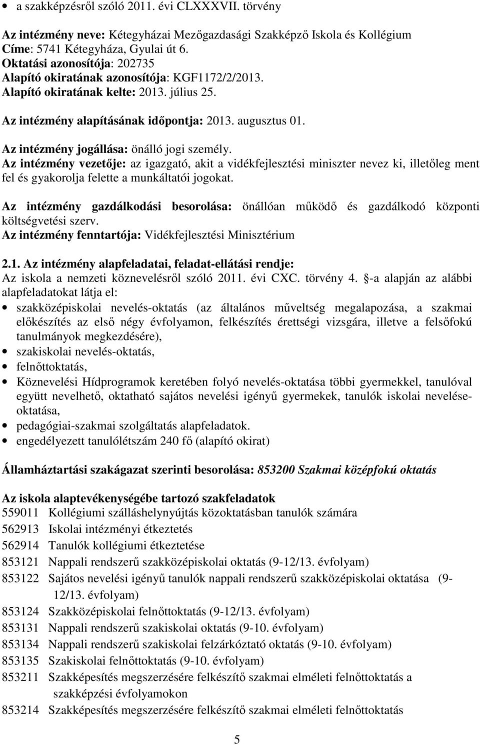 Az intézmény jogállása: önálló jogi személy. Az intézmény vezetıje: az igazgató, akit a vidékfejlesztési miniszter nevez ki, illetıleg ment fel és gyakorolja felette a munkáltatói jogokat.