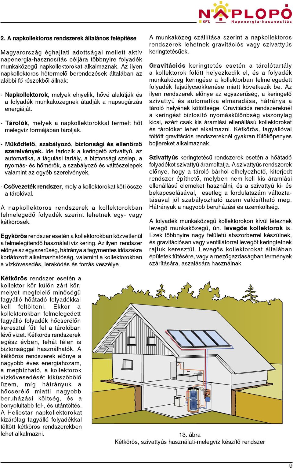 - Tárolók, melyek a napkollektorokkal termelt hőt melegvíz formájában tárolják. - Működtető, szabályozó, biztonsági és ellenőrző szerelvények.