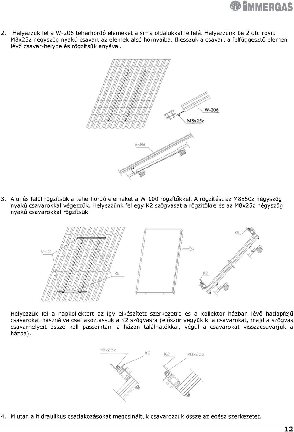 A rögzítést az M8x50z négyszög nyakú csavarokkal végezzük. Helyezzünk fel egy K2 szögvasat a rögzítőkre és az M8x25z négyszög nyakú csavarokkal rögzítsük.